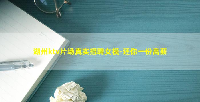湖州ktv片场真实招聘女模-还你一份高薪